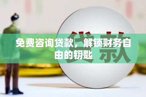 郸城免费咨询贷款，解锁财务自由的钥匙