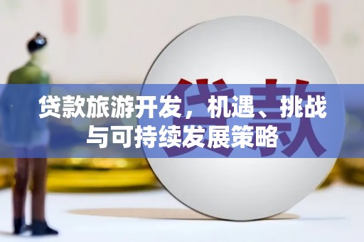 简阳贷款旅游开发，机遇、挑战与可持续发展策略