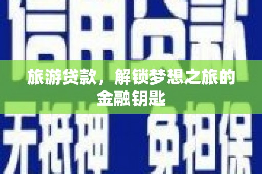 清城旅游贷款，解锁梦想之旅的金融钥匙