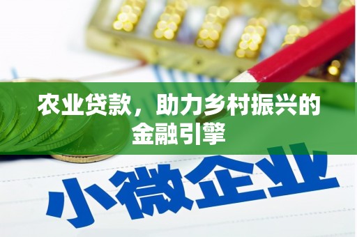 西峡农业贷款，助力乡村振兴的金融引擎