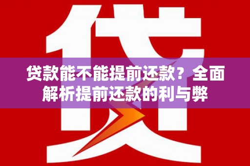 靖州贷款能不能提前还款？全面解析提前还款的利与弊