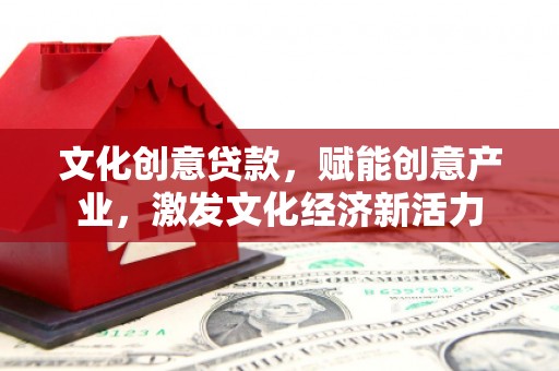 广灵文化创意贷款，赋能创意产业，激发文化经济新活力