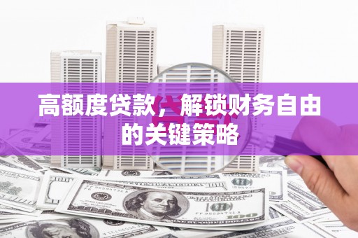 墨竹工卡高额度贷款，解锁财务自由的关键策略