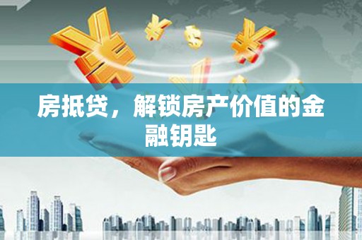 丽水房抵贷，解锁房产价值的金融钥匙