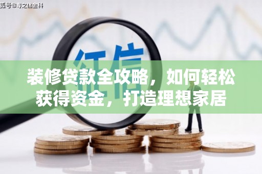 古丈装修贷款全攻略，如何轻松获得资金，打造理想家居