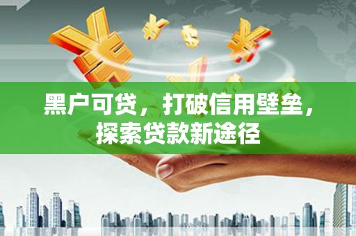 中卫黑户可贷，打破信用壁垒，探索贷款新途径