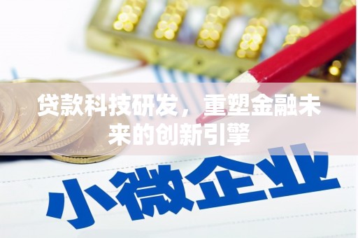 东乡族贷款科技研发，重塑金融未来的创新引擎