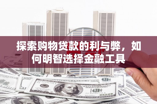 德庆探索购物贷款的利与弊，如何明智选择金融工具
