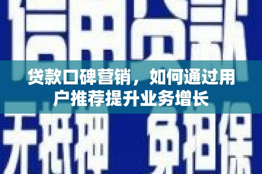 固始贷款口碑营销，如何通过用户推荐提升业务增长