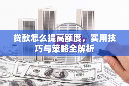 和顺贷款怎么提高额度，实用技巧与策略全解析