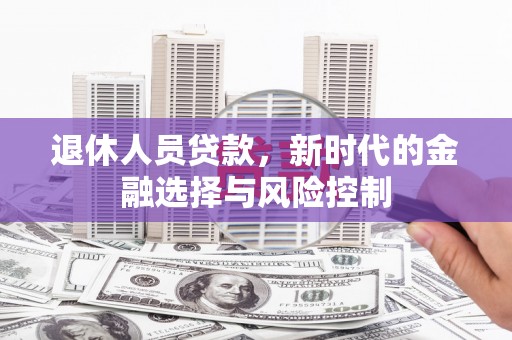 中卫退休人员贷款，新时代的金融选择与风险控制