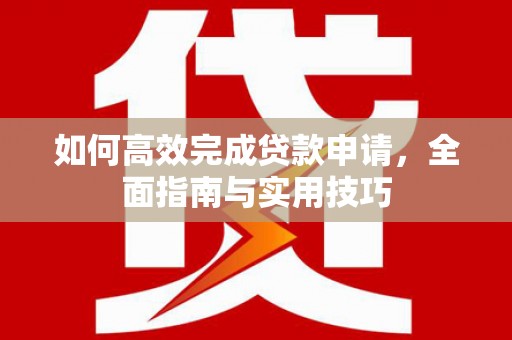 刚察如何高效完成贷款申请，全面指南与实用技巧