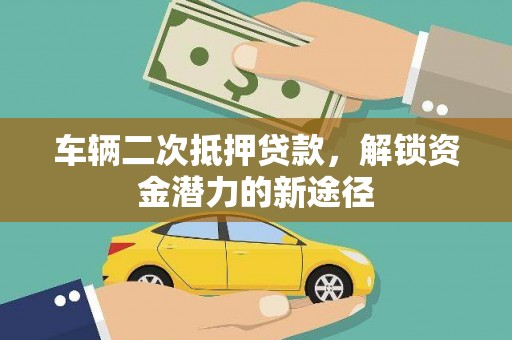 襄阳车辆二次抵押贷款，解锁资金潜力的新途径