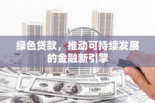 集美绿色贷款，推动可持续发展的金融新引擎