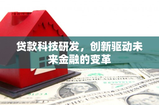 六枝贷款科技研发，创新驱动未来金融的变革