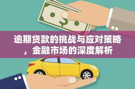 祁县逾期贷款的挑战与应对策略，金融市场的深度解析