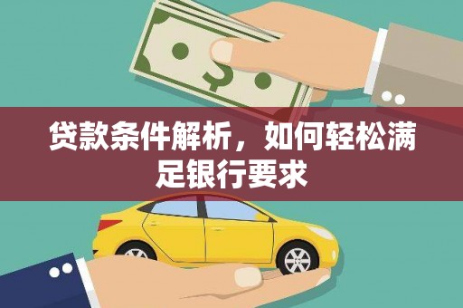 德钦贷款条件解析，如何轻松满足银行要求