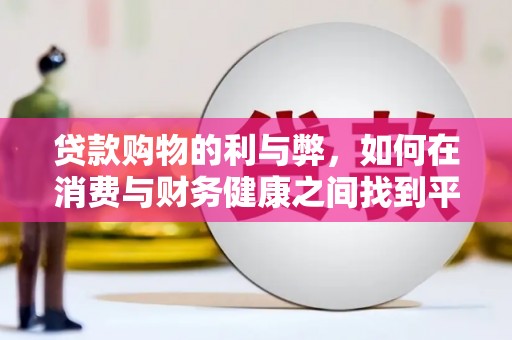 岗巴贷款购物的利与弊，如何在消费与财务健康之间找到平衡
