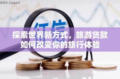 燕郊探索世界新方式，旅游贷款如何改变你的旅行体验