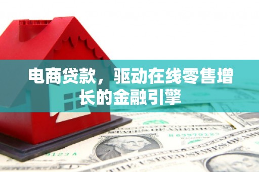 镜湖电商贷款，驱动在线零售增长的金融引擎
