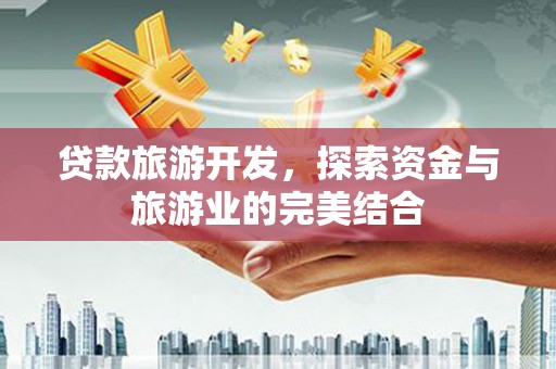 伊春贷款旅游开发，探索资金与旅游业的完美结合