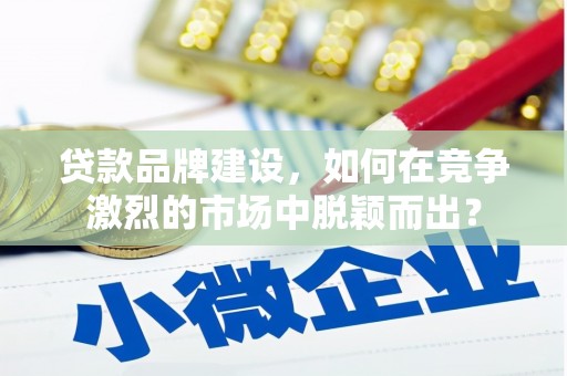 班戈贷款品牌建设，如何在竞争激烈的市场中脱颖而出？