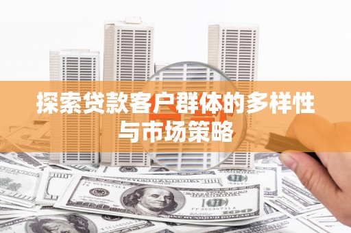 伸港探索贷款客户群体的多样性与市场策略