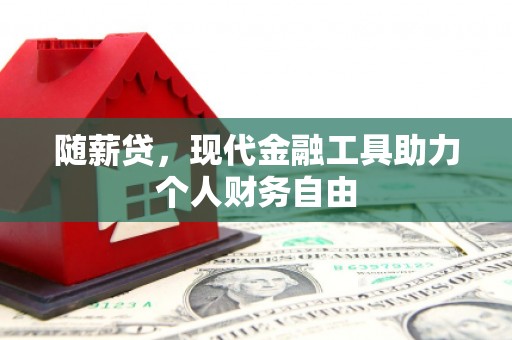 合川随薪贷，现代金融工具助力个人财务自由