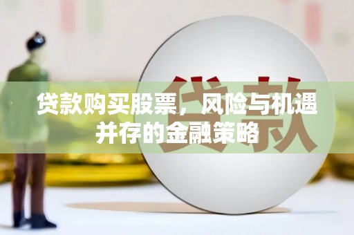 武鸣贷款购买股票，风险与机遇并存的金融策略