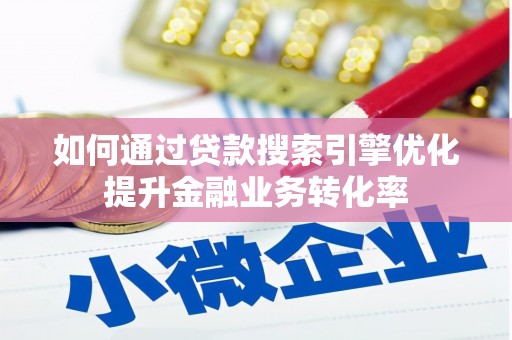 潮州如何通过贷款搜索引擎优化提升金融业务转化率