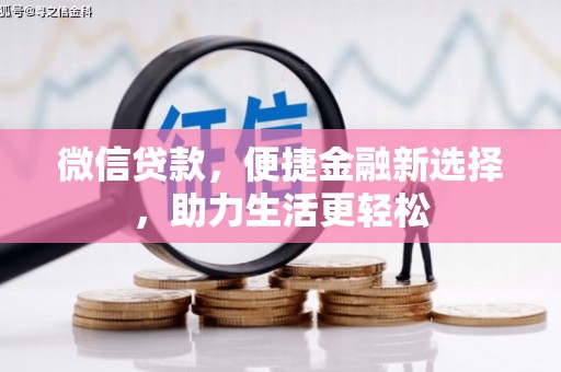 扶绥微信贷款，便捷金融新选择，助力生活更轻松