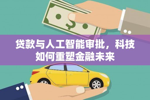 开平贷款与人工智能审批，科技如何重塑金融未来