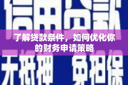 容县了解贷款条件，如何优化你的财务申请策略