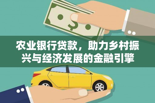福海农业银行贷款，助力乡村振兴与经济发展的金融引擎