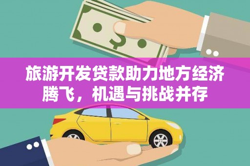 馆陶旅游开发贷款助力地方经济腾飞，机遇与挑战并存