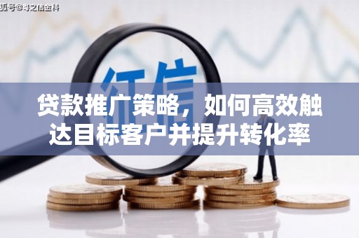 平鲁贷款推广策略，如何高效触达目标客户并提升转化率