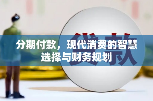 大武分期付款，现代消费的智慧选择与财务规划