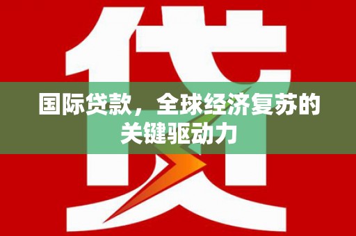 太和国际贷款，全球经济复苏的关键驱动力