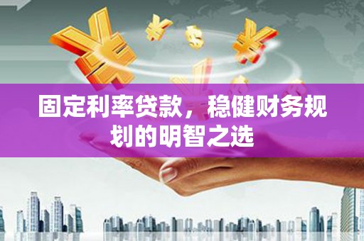 荷塘固定利率贷款，稳健财务规划的明智之选