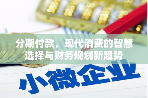 夏县分期付款，现代消费的智慧选择与财务规划新趋势