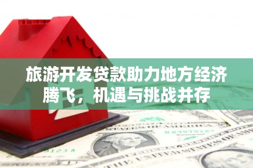 沂源旅游开发贷款助力地方经济腾飞，机遇与挑战并存