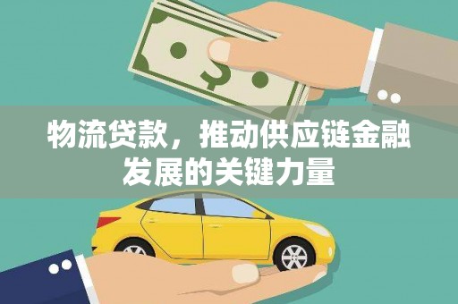 雨山物流贷款，推动供应链金融发展的关键力量