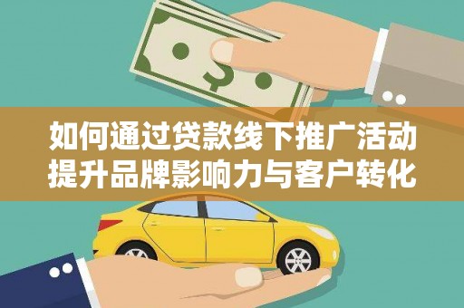 西青如何通过贷款线下推广活动提升品牌影响力与客户转化率