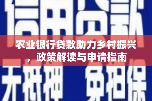 扎赉诺尔农业银行贷款助力乡村振兴，政策解读与申请指南
