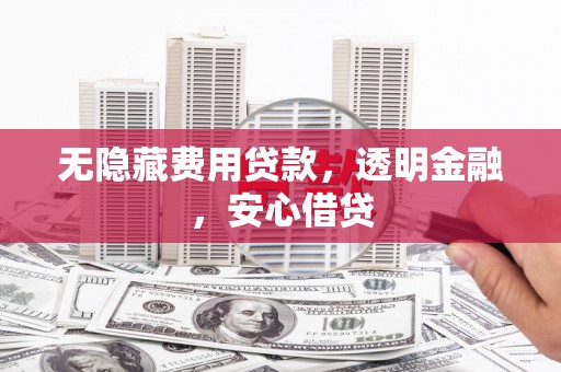松原无隐藏费用贷款，透明金融，安心借贷