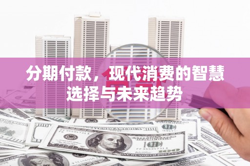 闻喜分期付款，现代消费的智慧选择与未来趋势