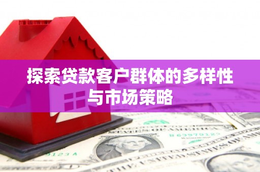 北海新区探索贷款客户群体的多样性与市场策略