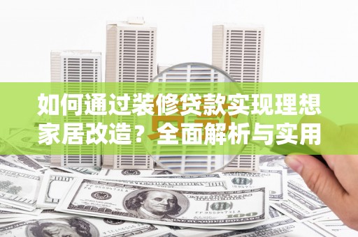 礼县如何通过装修贷款实现理想家居改造？全面解析与实用指南
