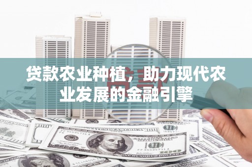 杉林贷款农业种植，助力现代农业发展的金融引擎