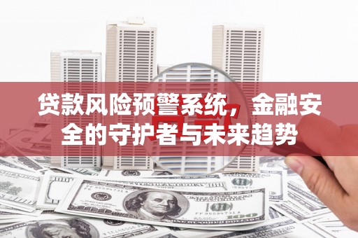 商都贷款风险预警系统，金融安全的守护者与未来趋势
